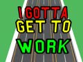 เกม I Gotta Get to Work